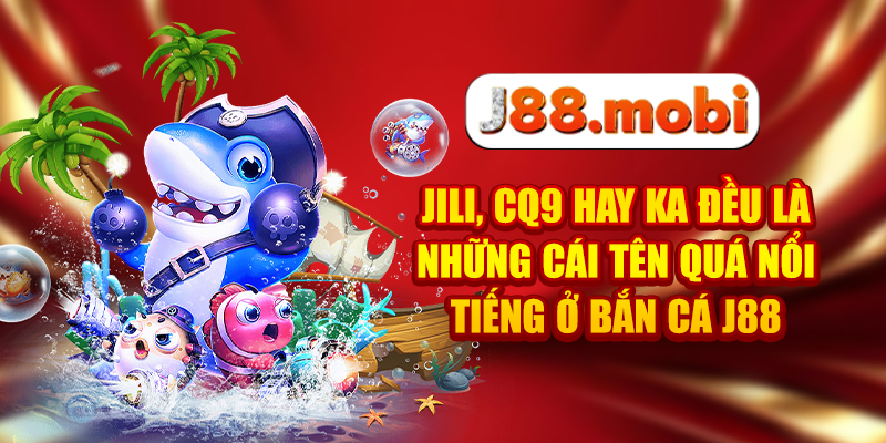 Bắn Cá J88 Săn Boss Cực Đỉnh, Thưởng Khủng Mỗi Ngày JILI, CQ9 hay KA đều là những cái tên quá nổi tiếng ở bắn cá J88