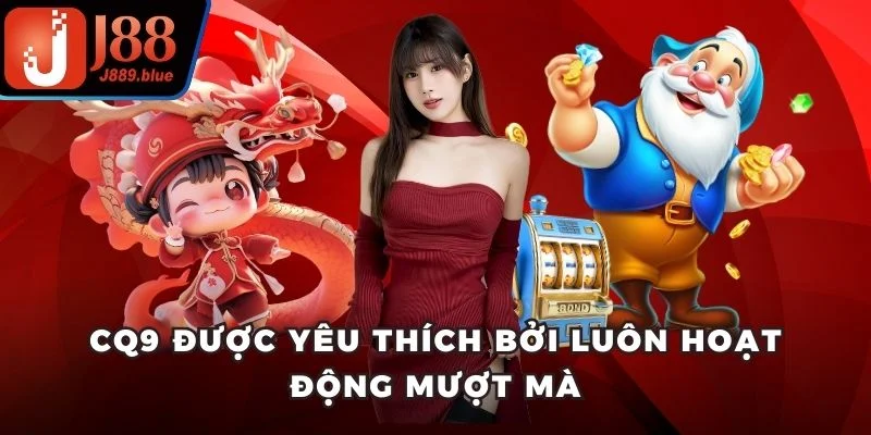 CQ9 được yêu thích bởi luôn hoạt động mượt mà