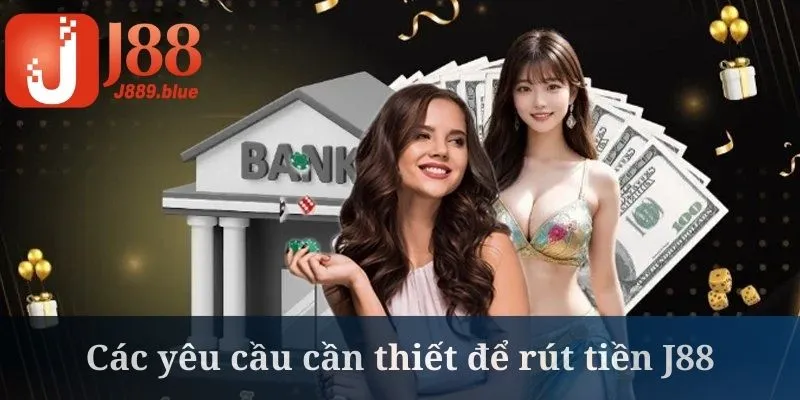 Rút tiền J88 cần hội viên tuân theo mọi yêu cầu