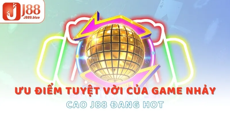 Ưu điểm tuyệt vời của game nhảy cao J88 đang hot