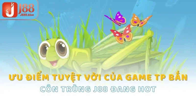 Ưu điểm tuyệt vời của game TP bắn côn trùng J88 đang hot